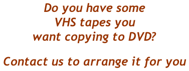 Do you have some  VHS tapes you  want copying to DVD? Contact us to arrange it for you