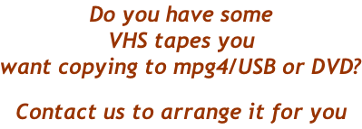 Do you have some VHS tapes you want copying to mpg4/USB or DVD? Contact us to arrange it for you
